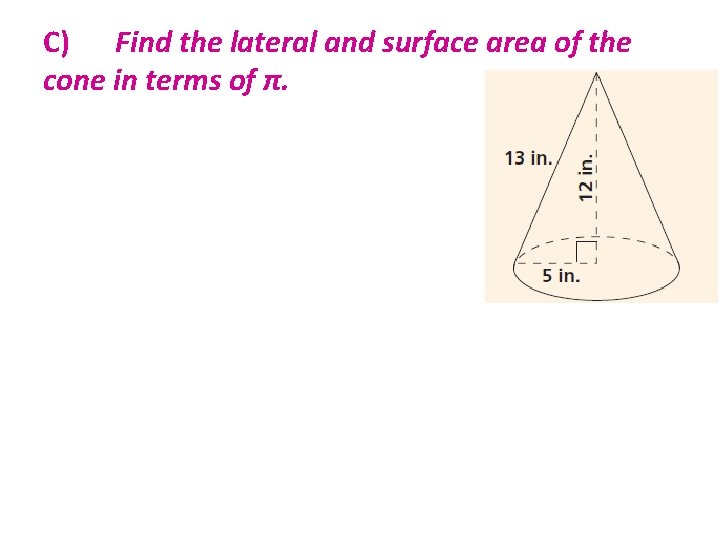 C) Find the lateral and surface area of the cone in terms of π.