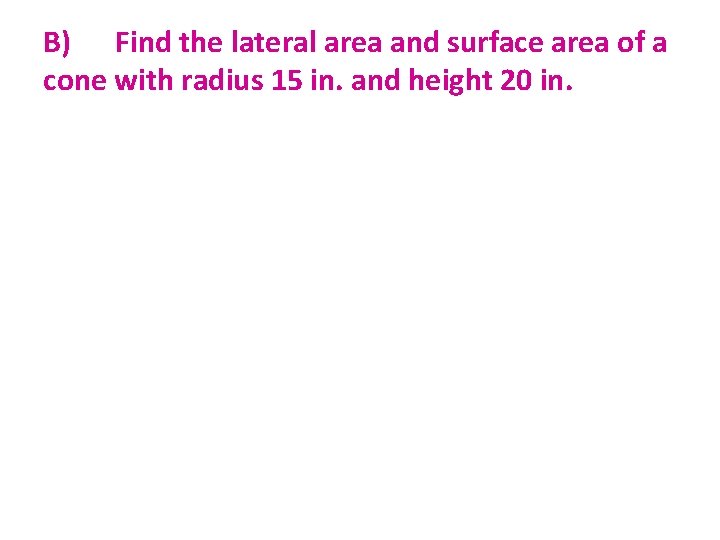 B) Find the lateral area and surface area of a cone with radius 15