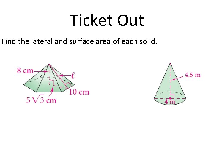 Ticket Out Find the lateral and surface area of each solid. 