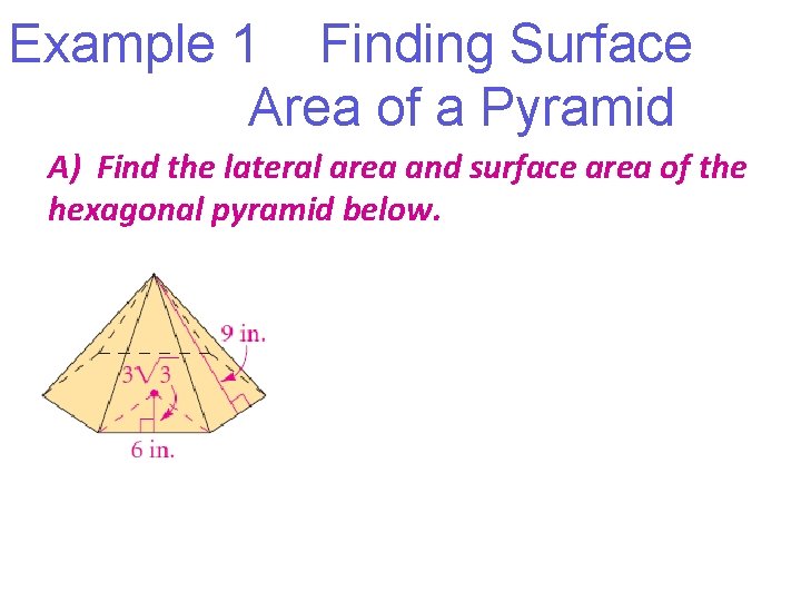 Example 1 Finding Surface Area of a Pyramid A) Find the lateral area and