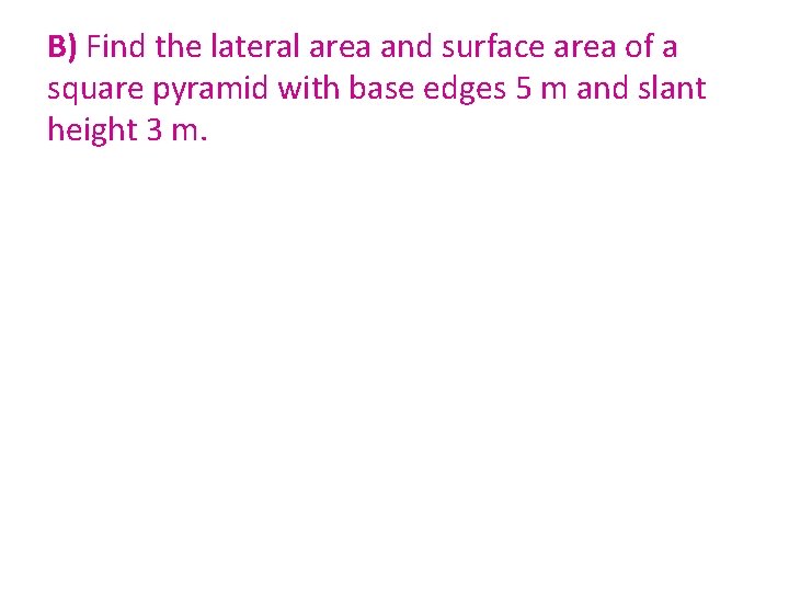 B) Find the lateral area and surface area of a square pyramid with base