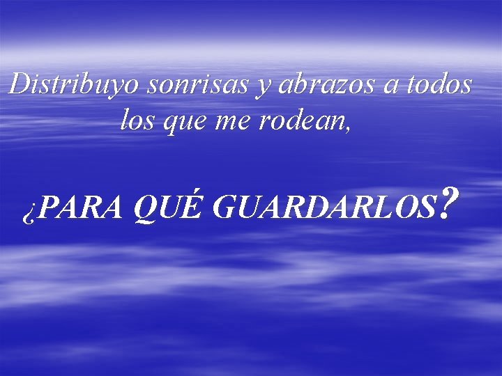 Distribuyo sonrisas y abrazos a todos los que me rodean, ¿PARA QUÉ GUARDARLOS? 