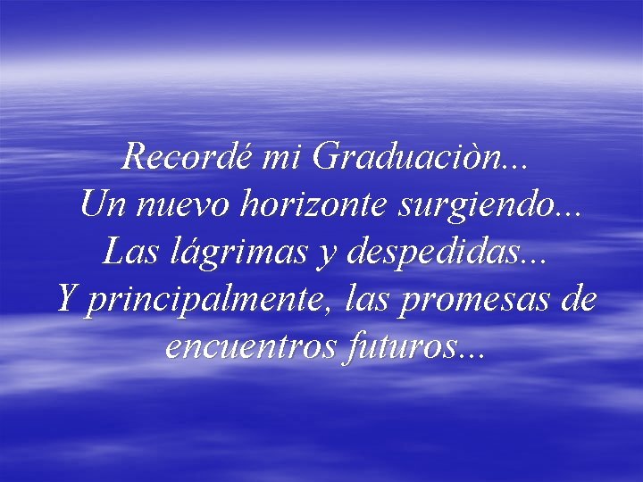 Recordé mi Graduaciòn. . . Un nuevo horizonte surgiendo. . . Las lágrimas y