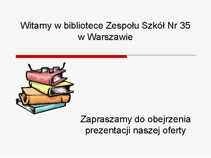 Witamy w bibliotece Zespołu Szkół Nr 35 w Warszawie Zapraszamy do obejrzenia prezentacji naszej