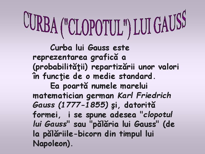 Curba lui Gauss este reprezentarea grafică a (probabilităţii) repartizării unor valori în funcţie de Curba lui Gauss este reprezentarea grafică a (probabilităţii) repartizării unor valori în funcţie de