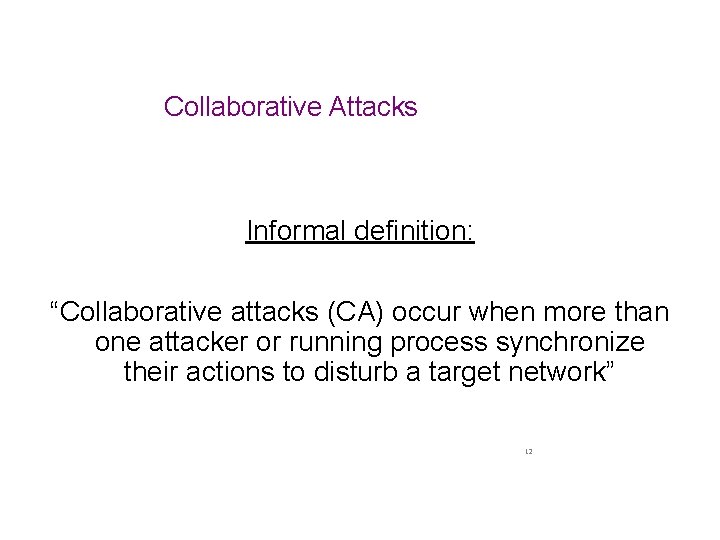 Collaborative Attacks Informal definition: “Collaborative attacks (CA) occur when more than one attacker or