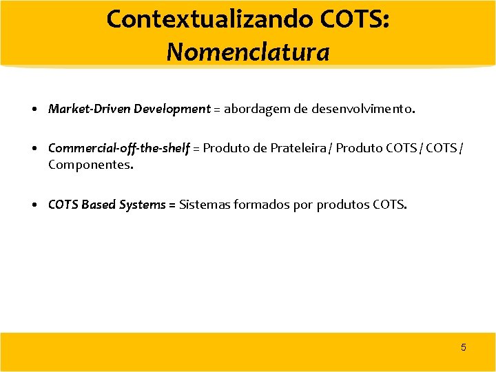 Contextualizando COTS: Nomenclatura • Market-Driven Development = abordagem de desenvolvimento. • Commercial-off-the-shelf = Produto