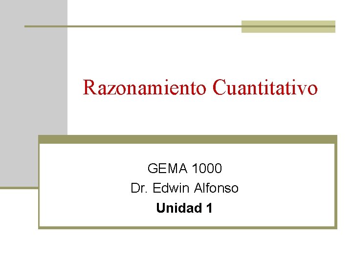 Razonamiento Cuantitativo GEMA 1000 Dr. Edwin Alfonso Unidad 1 