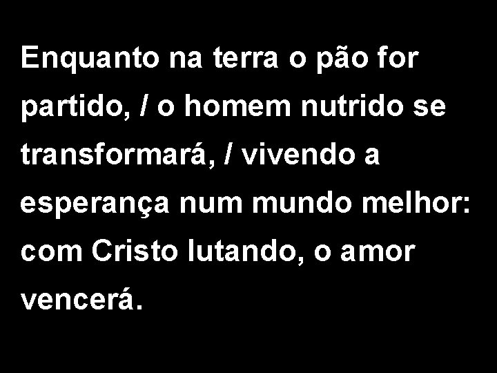 Enquanto na terra o pão for partido, / o homem nutrido se transformará, /