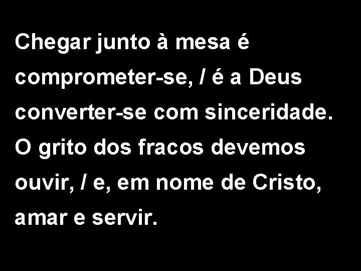 Chegar junto à mesa é comprometer-se, / é a Deus converter-se com sinceridade. O