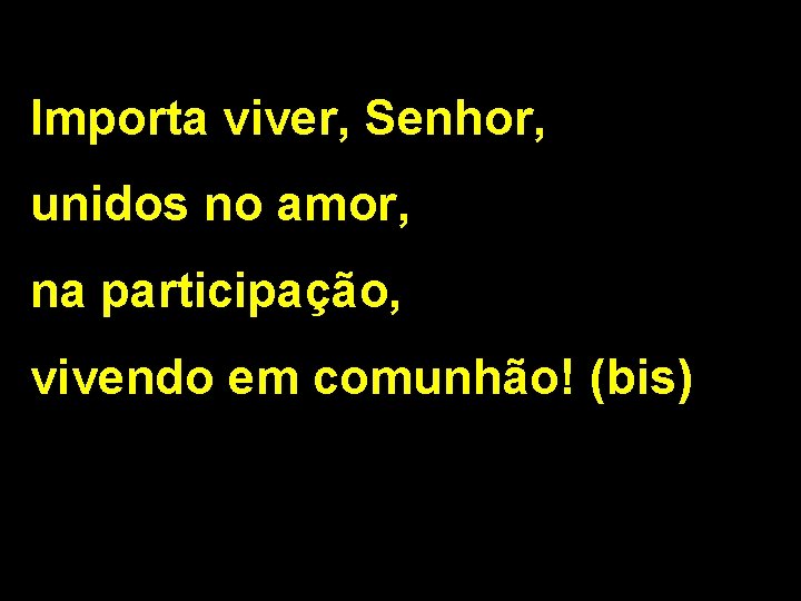 Importa viver, Senhor, unidos no amor, na participação, vivendo em comunhão! (bis) 