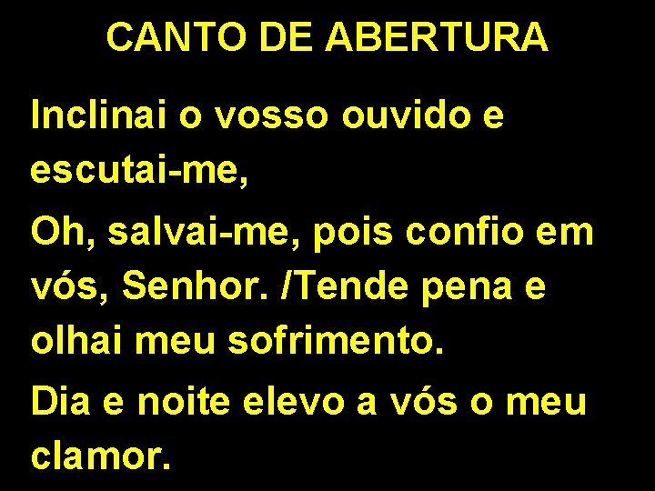 CANTO DE ABERTURA Inclinai o vosso ouvido e escutai-me, Oh, salvai-me, pois confio em