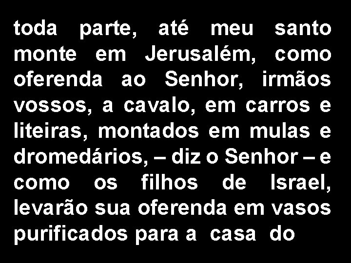 toda parte, até meu santo monte em Jerusalém, como oferenda ao Senhor, irmãos vossos,