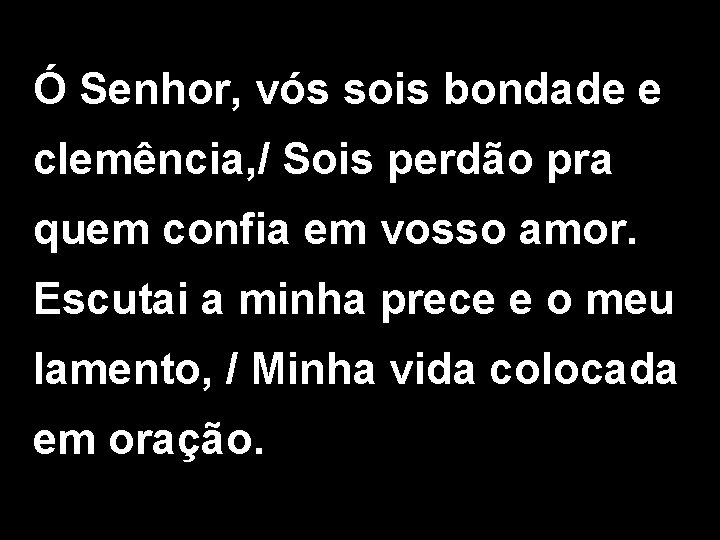 Ó Senhor, vós sois bondade e clemência, / Sois perdão pra quem confia em