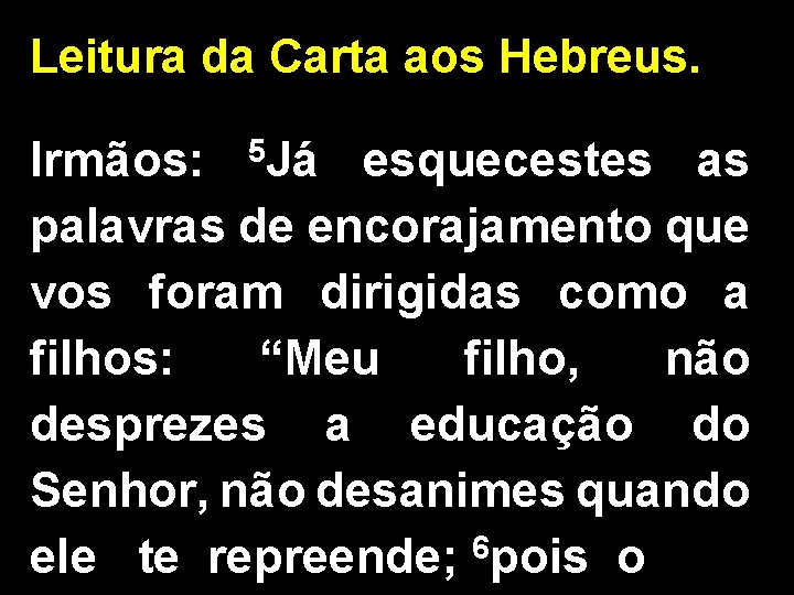 Leitura da Carta aos Hebreus. 5 Já Irmãos: esquecestes as palavras de encorajamento que