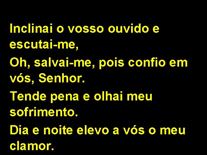 Inclinai o vosso ouvido e escutai-me, Oh, salvai-me, pois confio em vós, Senhor. Tende