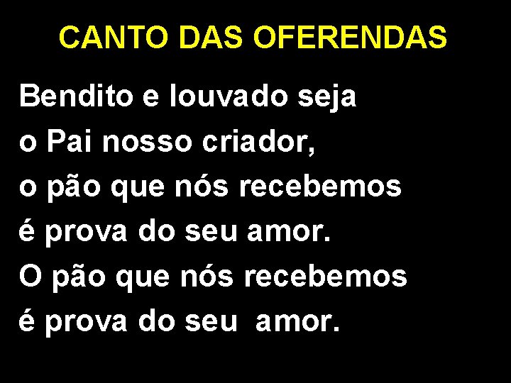 CANTO DAS OFERENDAS Bendito e louvado seja o Pai nosso criador, o pão que