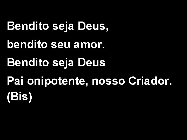 Bendito seja Deus, bendito seu amor. Bendito seja Deus Pai onipotente, nosso Criador. (Bis)