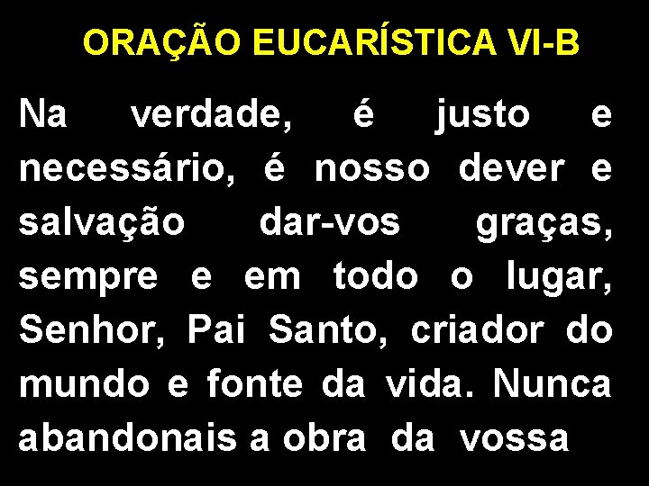 ORAÇÃO EUCARÍSTICA VI-B Na verdade, é justo e necessário, é nosso dever e salvação