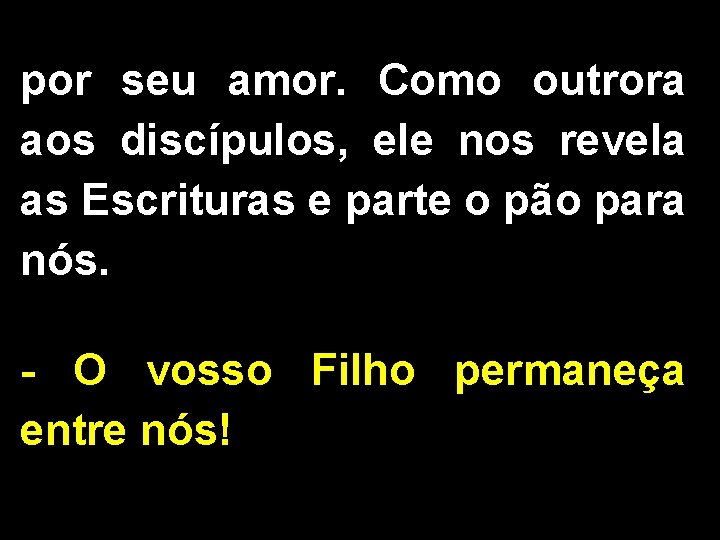 por seu amor. Como outrora aos discípulos, ele nos revela as Escrituras e parte