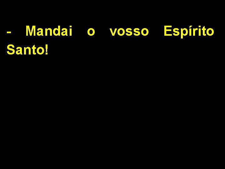 - Mandai Santo! o vosso Espírito 