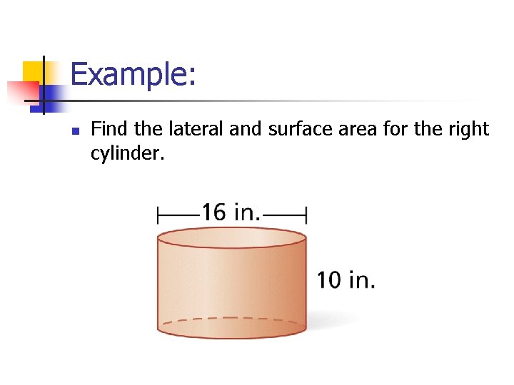 Example: n Find the lateral and surface area for the right cylinder. 