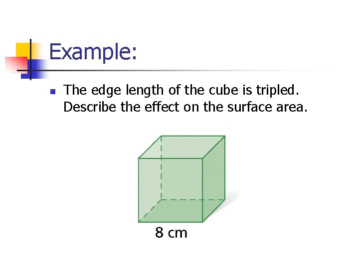 Example: n The edge length of the cube is tripled. Describe the effect on