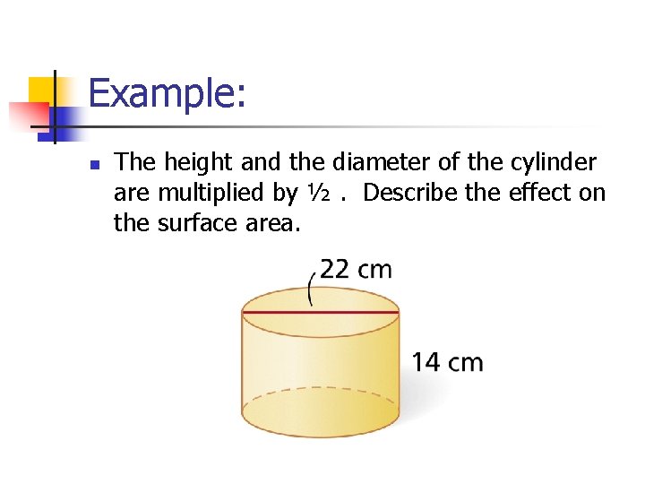 Example: n The height and the diameter of the cylinder are multiplied by ½.
