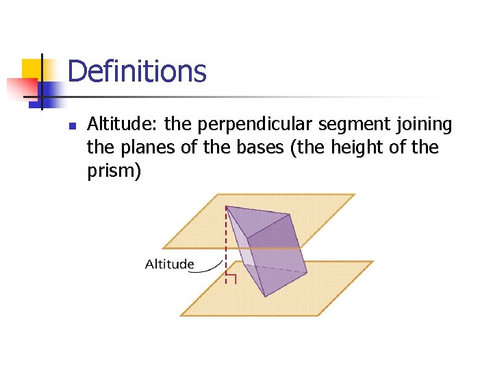 Definitions n Altitude: the perpendicular segment joining the planes of the bases (the height