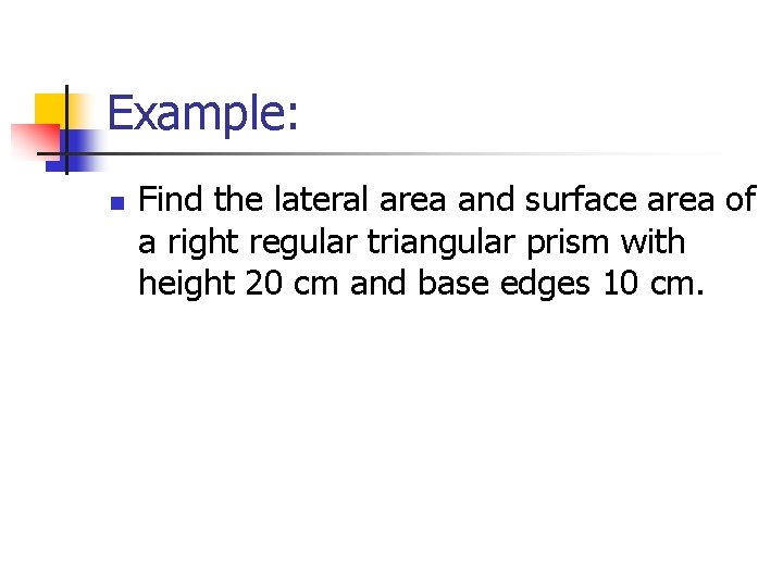 Example: n Find the lateral area and surface area of a right regular triangular