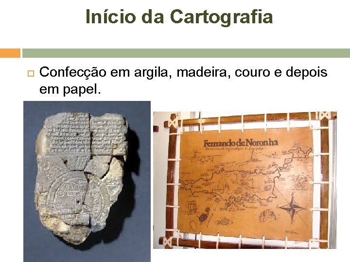 Início da Cartografia Confecção em argila, madeira, couro e depois em papel. 