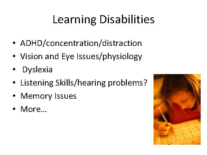 Learning Disabilities • • • ADHD/concentration/distraction Vision and Eye Issues/physiology Dyslexia Listening Skills/hearing problems?