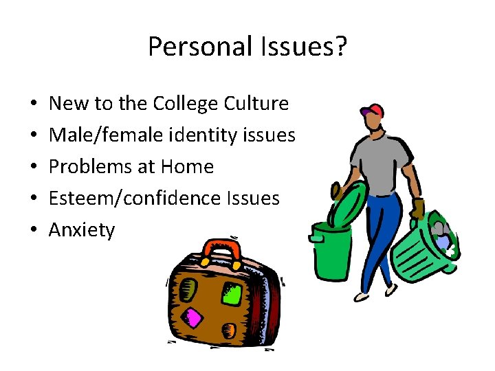 Personal Issues? • • • New to the College Culture Male/female identity issues Problems