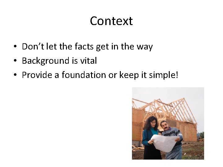 Context • Don’t let the facts get in the way • Background is vital