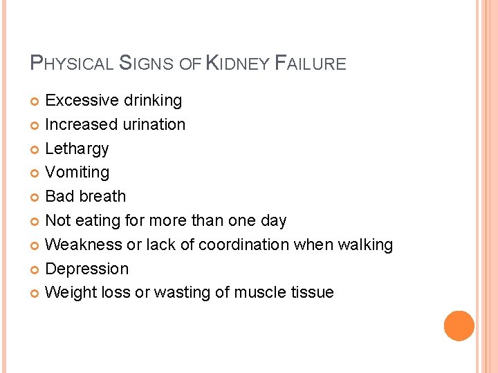 PHYSICAL SIGNS OF KIDNEY FAILURE Excessive drinking Increased urination Lethargy Vomiting Bad breath Not