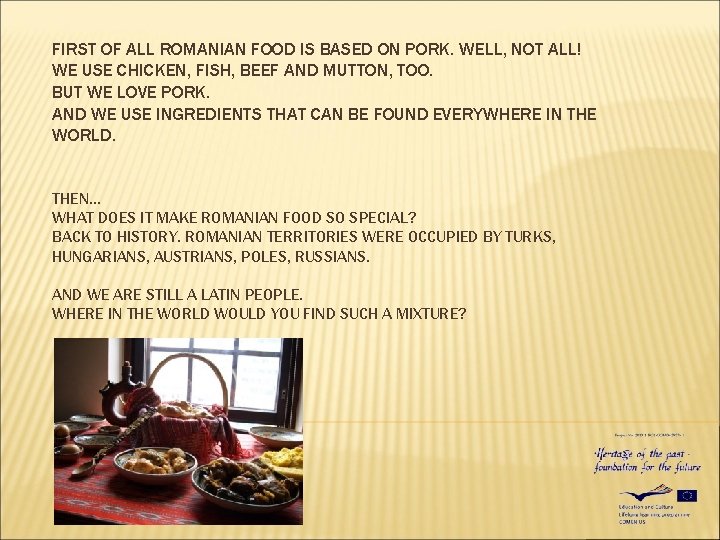 FIRST OF ALL ROMANIAN FOOD IS BASED ON PORK. WELL, NOT ALL! WE USE