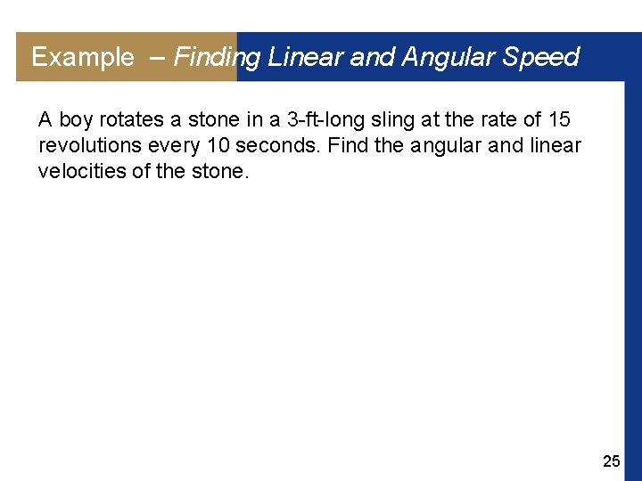 Example – Finding Linear and Angular Speed A boy rotates a stone in a