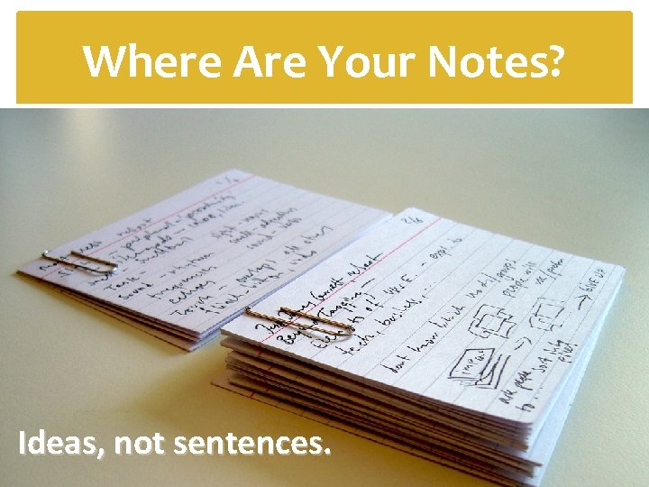 Where Are Your Notes? Ideas, not sentences. 