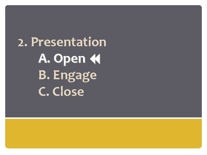 2. Presentation A. Open B. Engage C. Close 