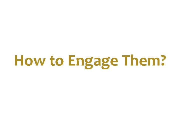 How to Engage Them? 