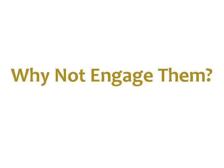 How to Engage Them? Why Not Engage Them? 