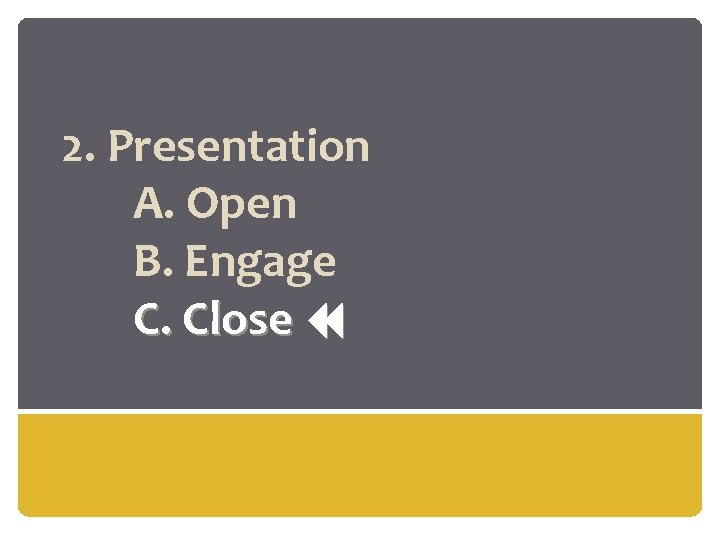 2. Presentation A. Open B. Engage C. Close 