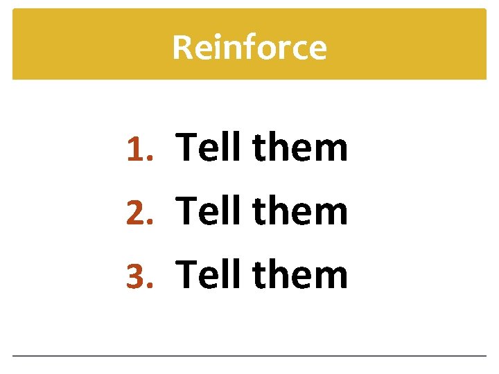 Reinforce 1. Tell them 2. Tell them 3. Tell them 