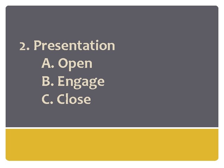 2. Presentation A. Open B. Engage C. Close 