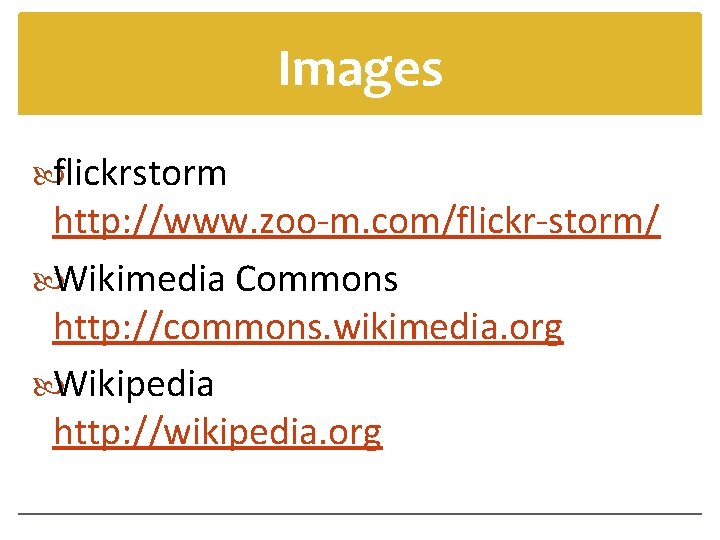 Images flickrstorm http: //www. zoo-m. com/flickr-storm/ Wikimedia Commons http: //commons. wikimedia. org Wikipedia http: