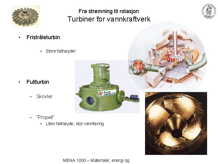 Fra strømning til rotasjon Turbiner for vannkraftverk • Fristråleturbin • Store fallhøyder • Fullturbin