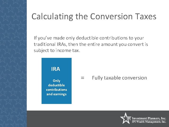 Calculating the Conversion Taxes If you’ve made only deductible contributions to your traditional IRAs,