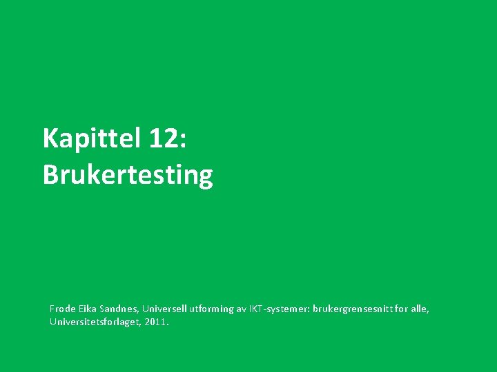 Kapittel 12: Brukertesting Frode Eika Sandnes, Universell utforming av IKT-systemer: brukergrensesnitt for alle, Universitetsforlaget,