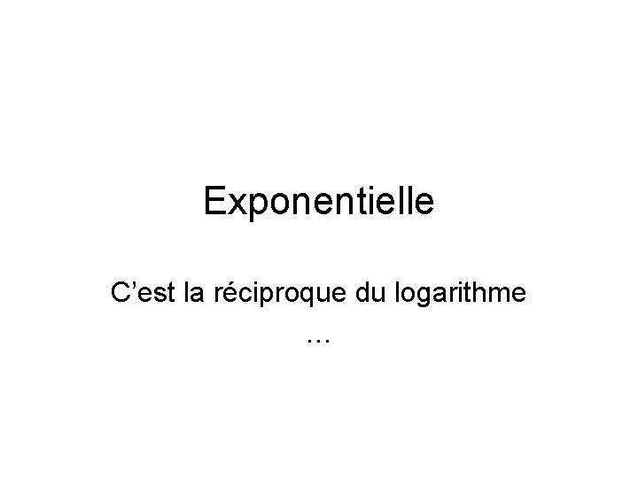 Exponentielle C’est la réciproque du logarithme … 