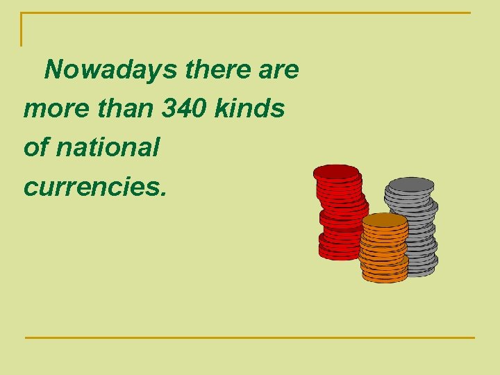 Nowadays there are more than 340 kinds of national currencies. Nowadays there are more than 340 kinds of national currencies.